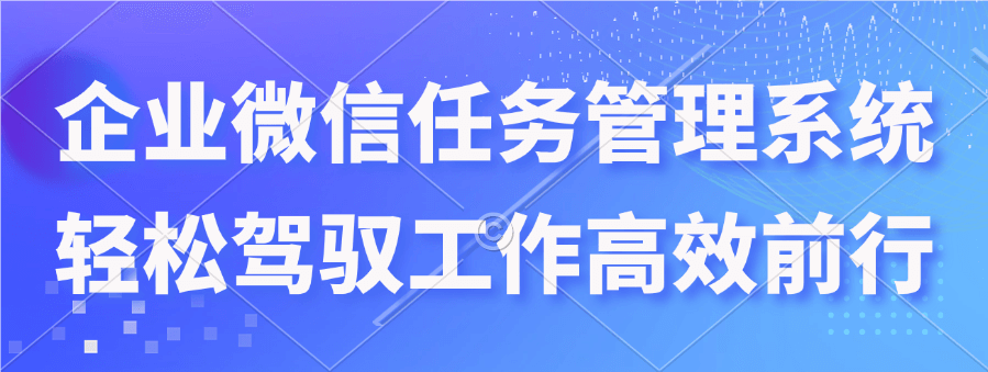 企业微信任务管理系统：探索新的管理方法